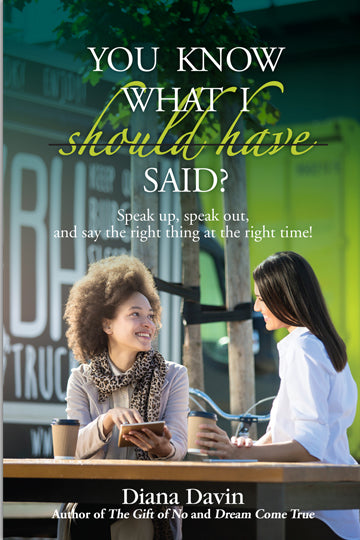 You Know What I Should Have Said? Speak up, speak out, and say the right thing at the right time!