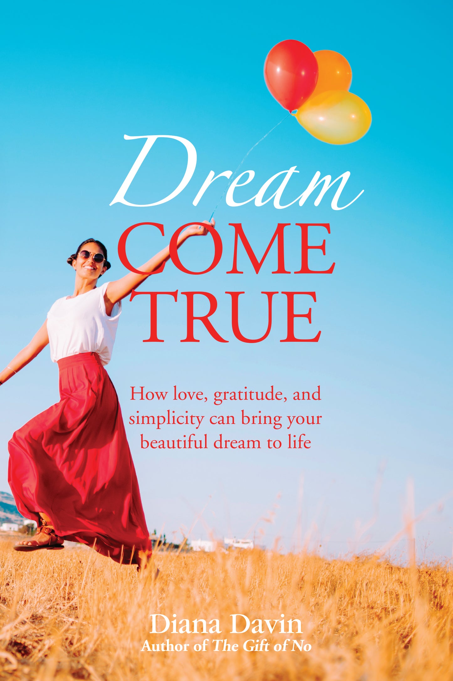 Dream Come True: How love, gratitude, and simplicity can bring your beautiful dream to life